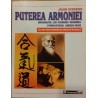 Puterea armoniei. Biografia lui Morihei Ueshiba fondatorul Aikido-ului