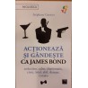 Actioneaza si gandeste ca James Bond