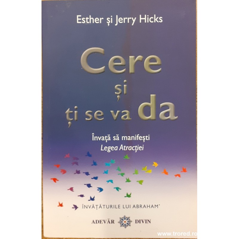 Cere si ti se va da. Invata sa manifesti Legea atractiei