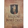 Rastignit intre cruci sau vita si dupaviata lui Vlad Voda caruia norodul i-au zis Tepes volumul 1