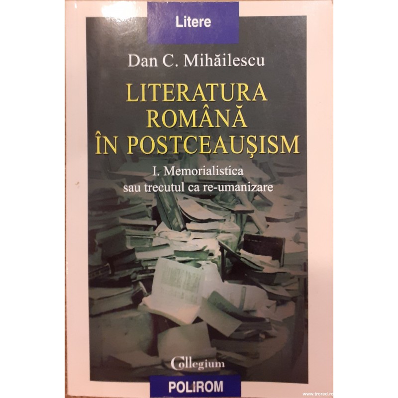 Literatura romana in postceausism volumul 1 Memorialistica sau trecutul ca re-umanizare
