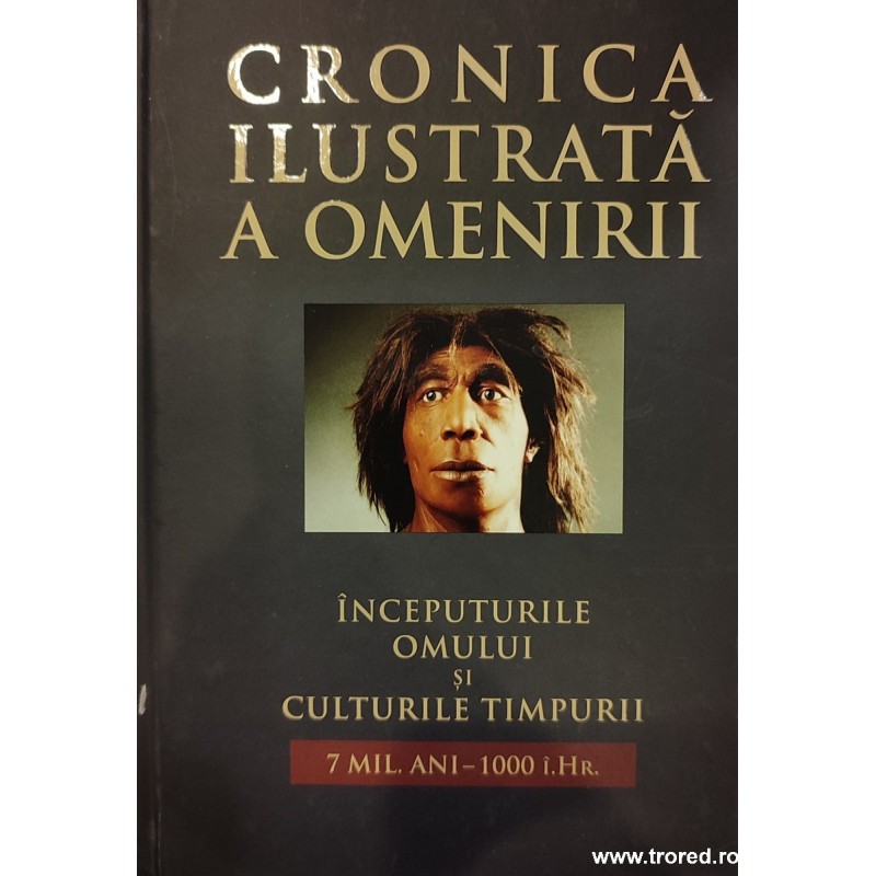 Inceputurile omului si culturile timpurii 7 mil.ani-1000 i. Hr. Cronica ilustrata a omenirii 1
