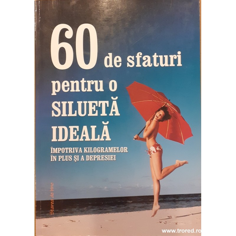 60 de sfaturi pentru o silueta ideala. Impotriva kilogramelor in plus si a depresiei