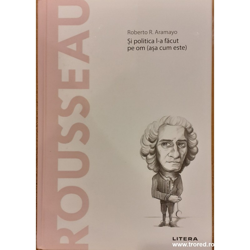 Rousseau Si politica l-a facut pe om (asa cum este). Descopera filosofia