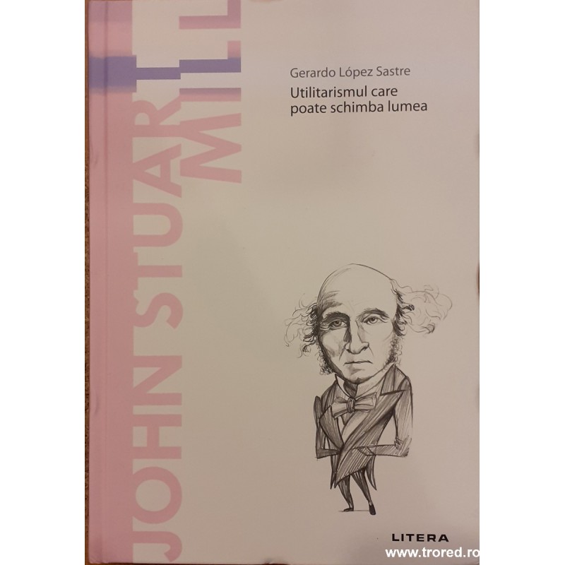 John Stuart Mill Utilitarismul care poate schimba lumea. Descopera filosofia
