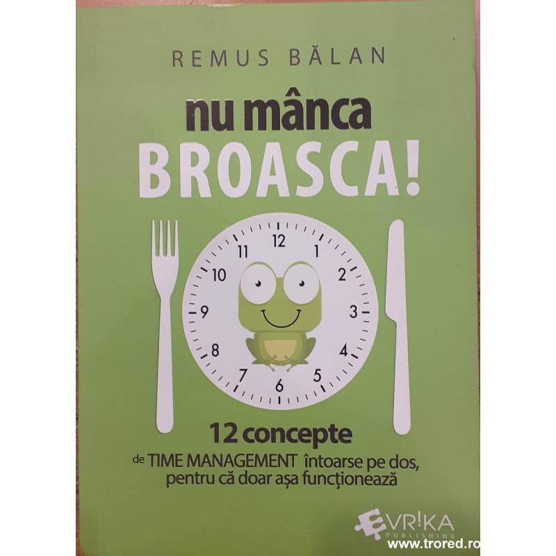 Nu manca broasca! 12 concepte de time management intoarse pe dos, pentru ca doar asa functioneaza
