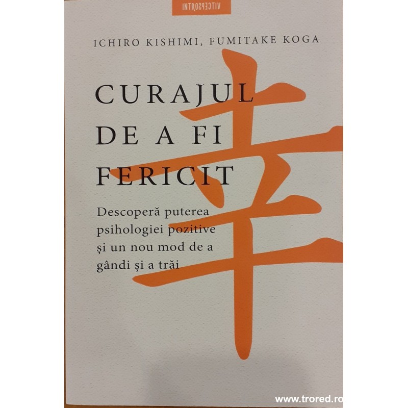 Curajul de a fi fericit. Descopera puterea psihologiei pozitive si un nou mod de a gandi si a trai Curajul de a fi fericit. Descopera puterea psihologiei pozitive si un nou mod de a gandi si a trai