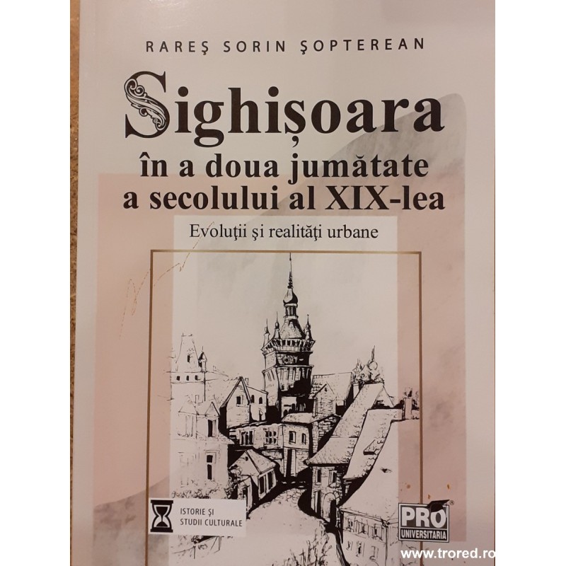 Sighisoara in a doua jumatate a secolului al XIX-lea. Evolutii si realitati urbane Sighisoara in a doua jumatate a secolului al XIX-lea. Evolutii si realitati urbane