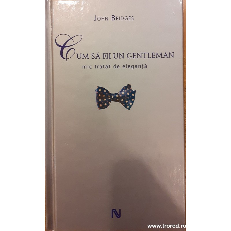 Cum sa fii un gentleman. Mic tratat de eleganta Cum sa fii un gentleman. Mic tratat de eleganta