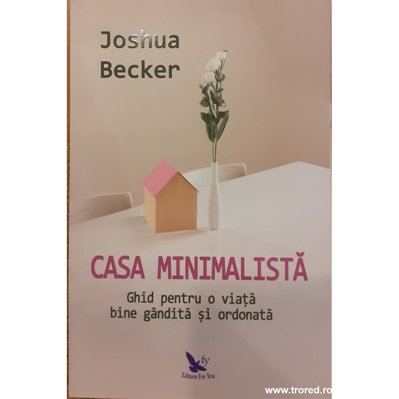 Casa minimalista. Ghid pentru o viata bine gandita si ordonata