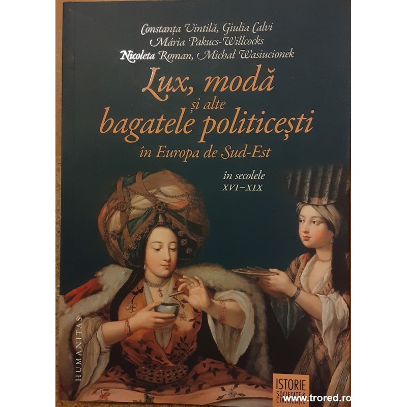 Lux, moda si alte bagatele politicesti in Europa de Sud-Est in secolele XVI-XIX Lux, moda si alte bagatele politicesti in Europa de Sud-Est in secolele XVI-XIX