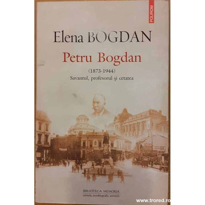 Petru Bogdan (1873-1944). Savantul, profesorul si cetatea