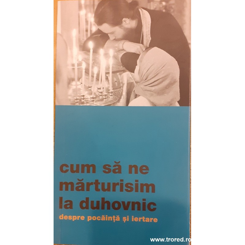 Cum sa ne marturisim la duhovnic. Despre pocainta si iertare