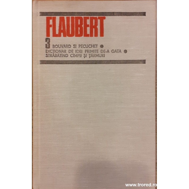 Flaubert Opere 3 Bouvard si Pecuchet, Dictionar de idei primite de-a gata, Srabatand campii si tarmuri