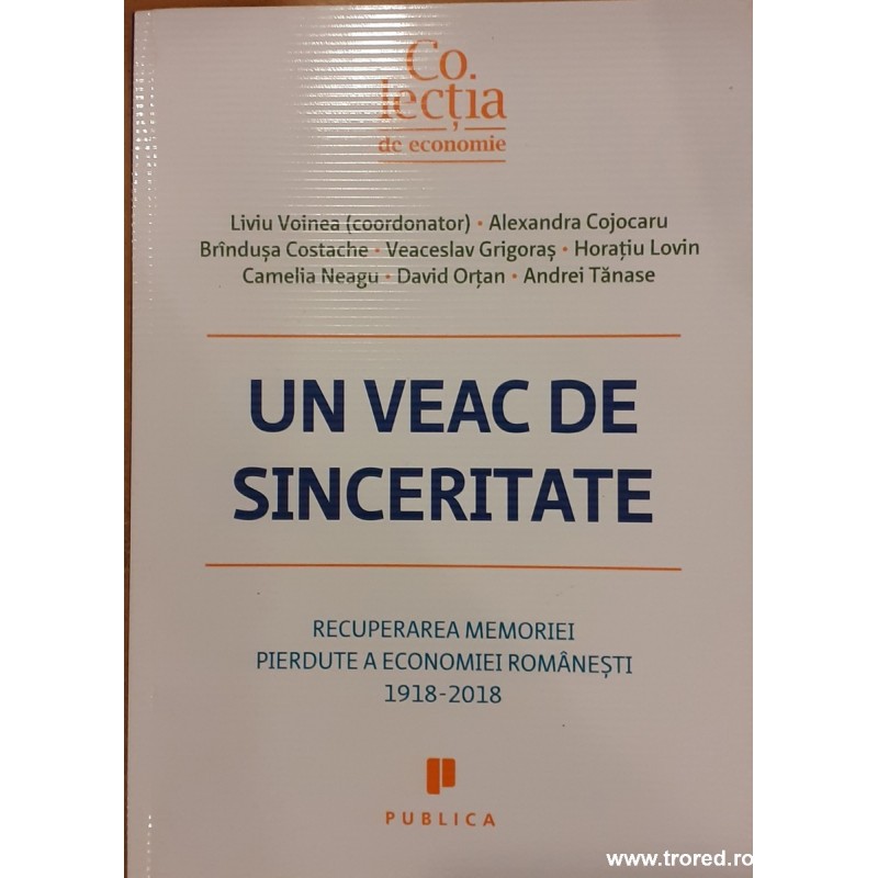 Un veac de sinceritate Recuperarea memoriei pierdute a economiei romanesti 1918-2018