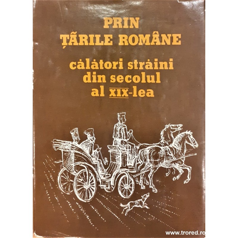 Prin Tarile Romane Calatori Straini Din Secolul Al XIX-lea