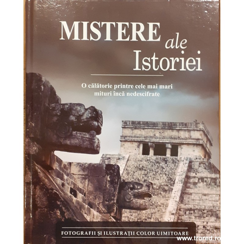 Mistere ale istoriei O calatorie printre cele mai mari mituri inca nedescifrate