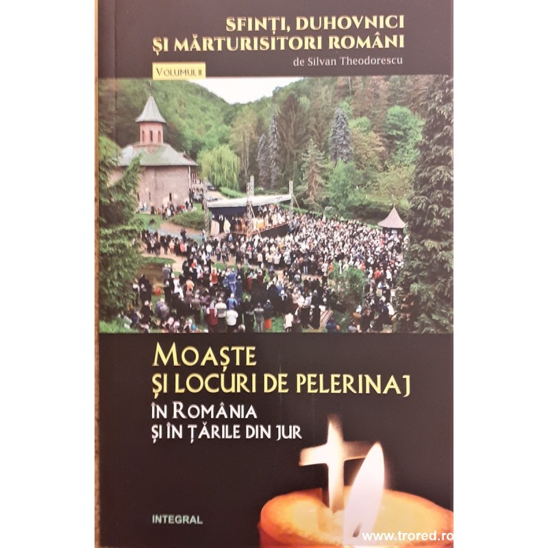 Moaste si locuri de pelerinaj in Romania si in tarile din jur Sfinti, duhovnici si marturisitori romani vol.2