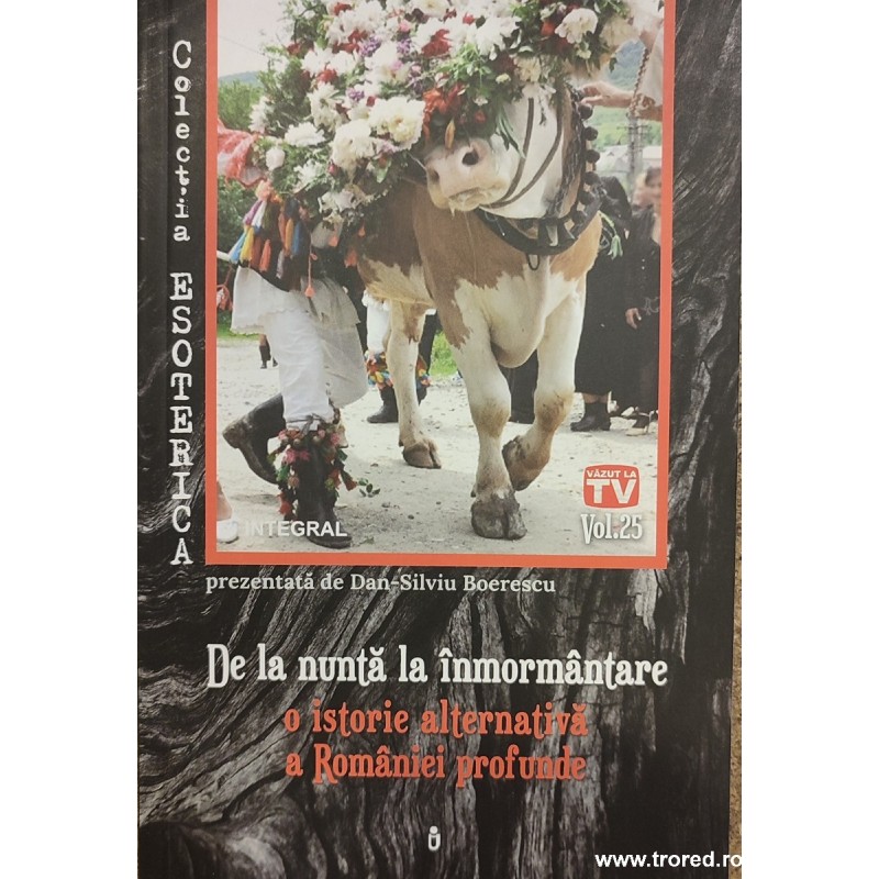 De la nunta la inmormantare o istorie alternativa a Romaniei profunde. Colectia esoterica. Volumul 25