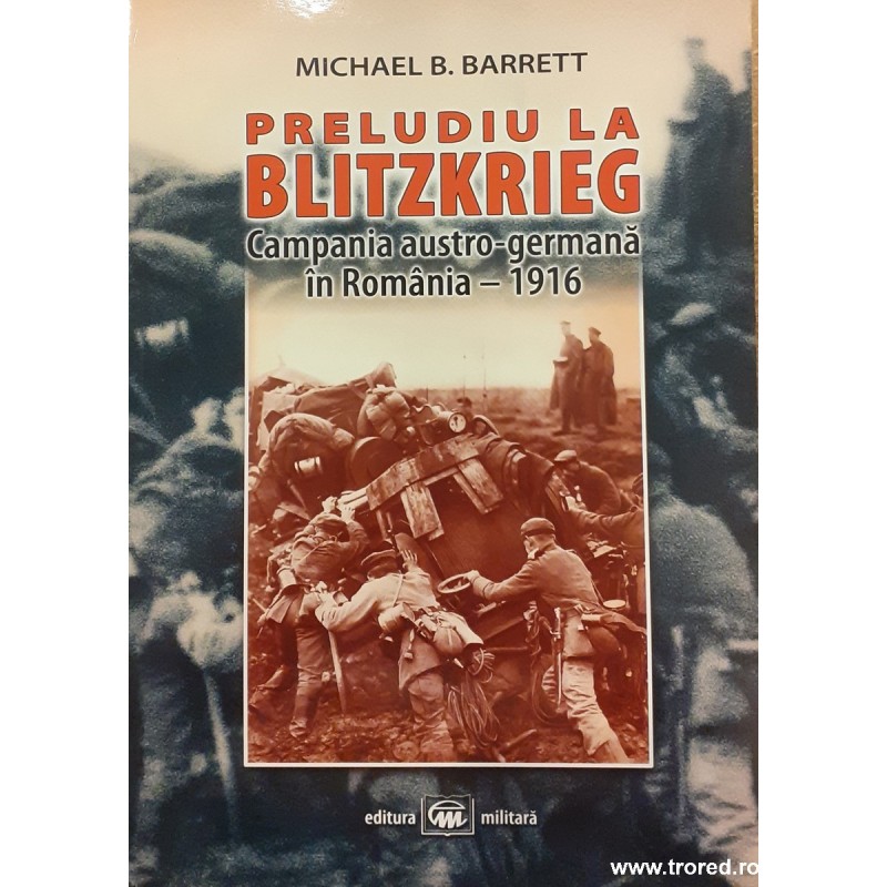 Preludiu la Blitzkrieg  Campania austro germana In Romania 1916