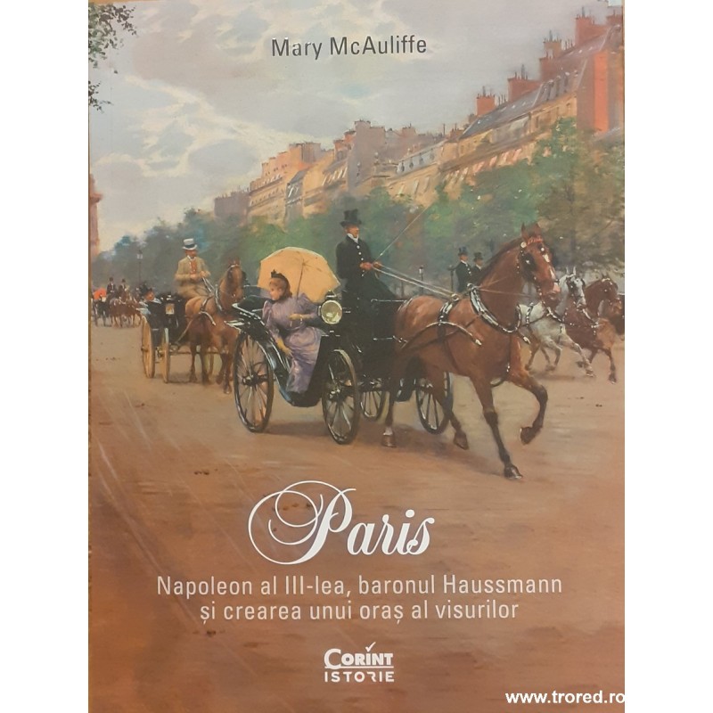 Paris / Napoleon al III lea, baronul Haussmann si crearea unui oras al visurilor Paris / Napoleon al III lea, baronul Haussmann si crearea unui oras al visurilor