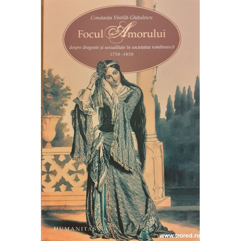 Focul Amorului Despre dragoste si sexualitate in societatea romaneasca 1750-1830