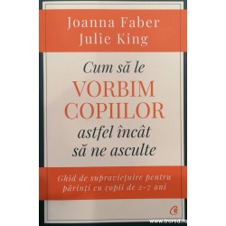 Cum sa le vorbim copiilor astfel incat sa ne asculte. Ghidul de supravietuire pentru parinti cu copii de 2-7 ani