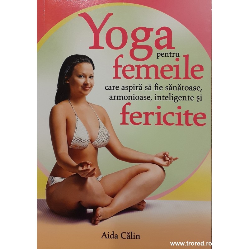 Yoga pentru femeile care aspira sa fie sanatoase, armonioase, inteligente si fericite