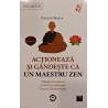 Actioneaza si gandeste ca un Maestru Zen