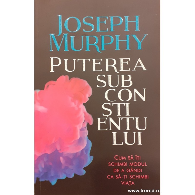 Puterea subconstientului Cum sa iti schimbi modul de a gandi ca sa-ti schimbi viata