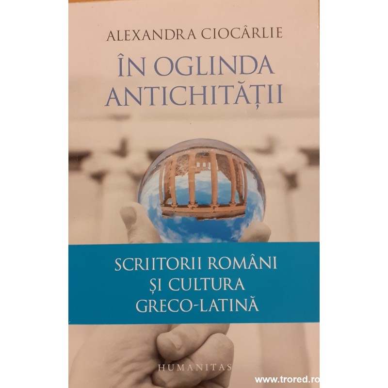 In oglinda antichitatii Scriitori romani si cultura greco-latina