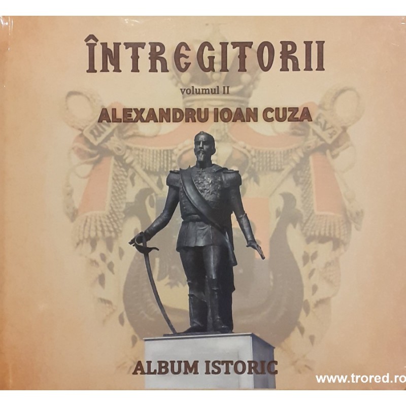 Intregitorii volumul II Alexandru Ioan Cuza Abum istoric