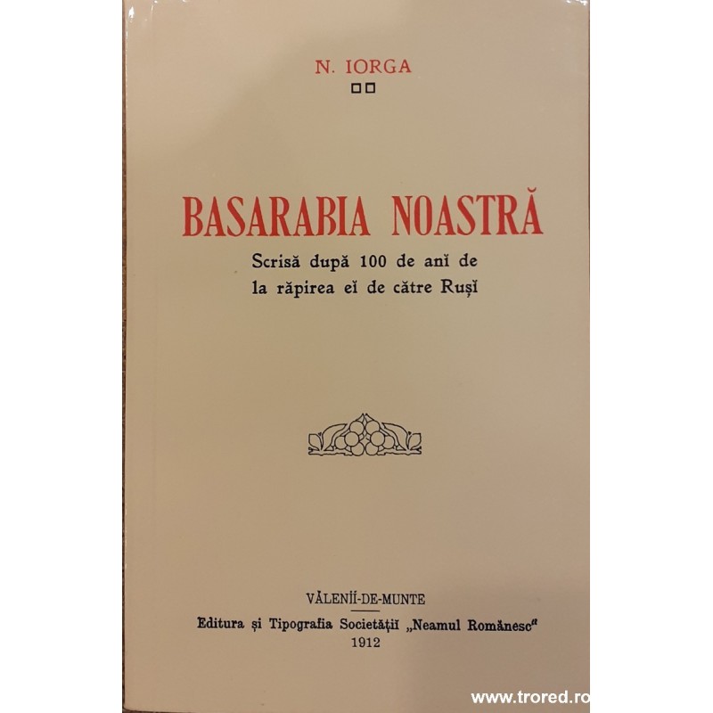 Basarabia noastra Scrisa dupa 100 de ani de la rapirea ei de catre rusi