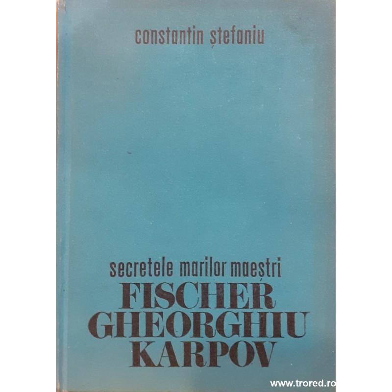 Secretele marilor maestri Fischer, Gheorghiu, Karpov