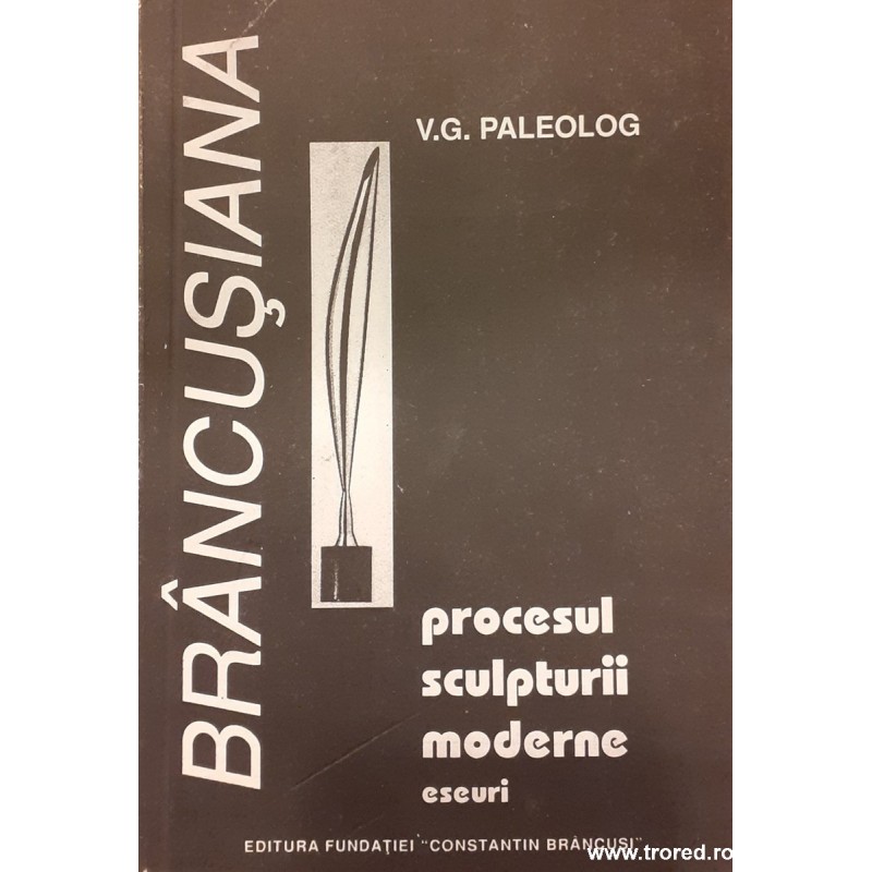Procesul sculpturii moderne. Eseuri. Brancusiana
