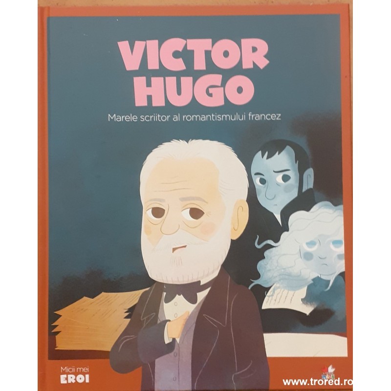 Victor Hugo marele scriitor al romantismului francez. Colectia Micii mei eroi