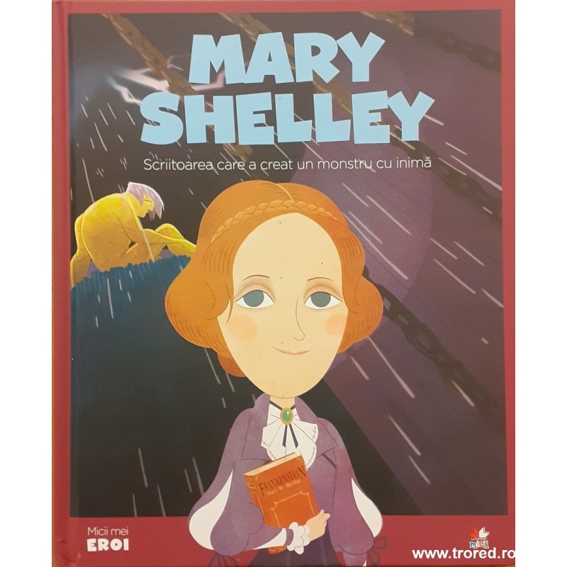 Mary Shelley scriitoarea care a creat un monstru cu inima. Colectia Micii mei eroi