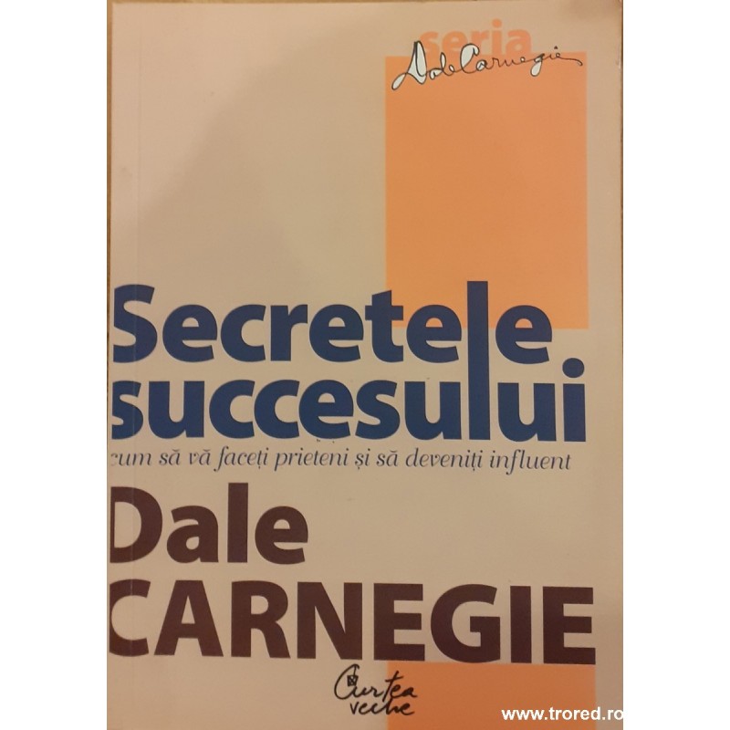 Secretele succesului Cum sa va faceti prieteni si sa deveniti influent