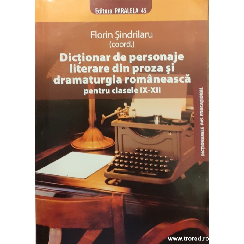 Dictionar de personaje literare din proza si dramaturgia romaneasca pentru clasele IX-XII