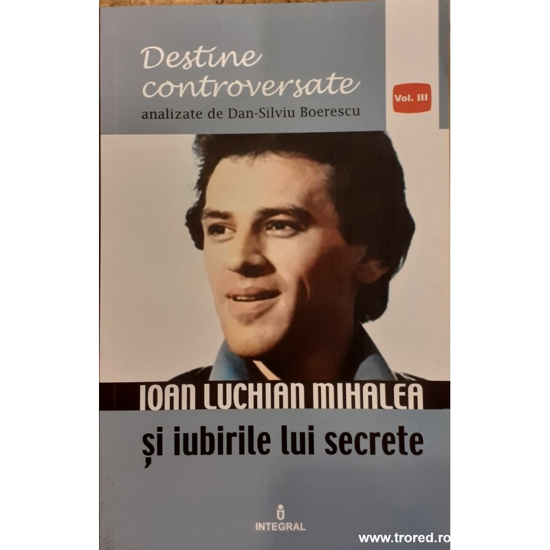 Ioan Luchian Mihalea si iubirile lui secrete Destine controversate vol. 3