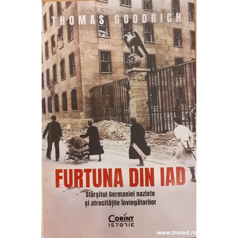 Furtuna din iad Sfarsitul Germaniei naziste si atrocitatile invingatorilor
