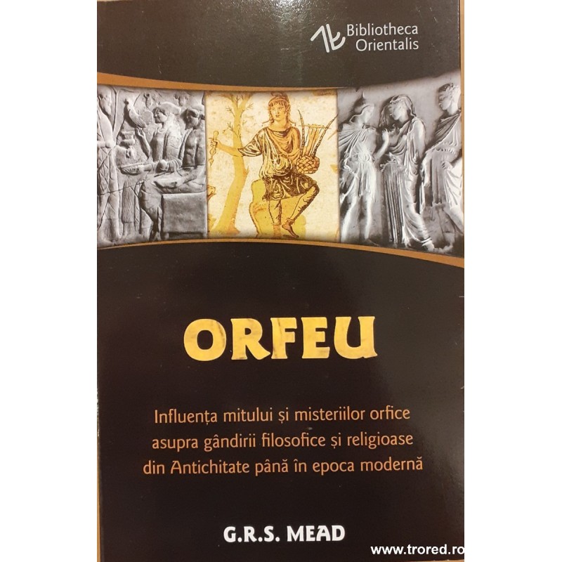 Orfeu Influenta mitului si misteriilor orfice asupra gandirii filosofice si religioase din Antichitate pana in epoca moderna