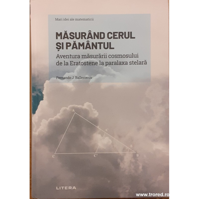 Masurand cerul si pamantul Aventura masurarii cosmosului de la Eratostene la paralaxa stelara Mari idei ale matematicii