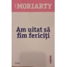 Am uitat sa fim fericiti