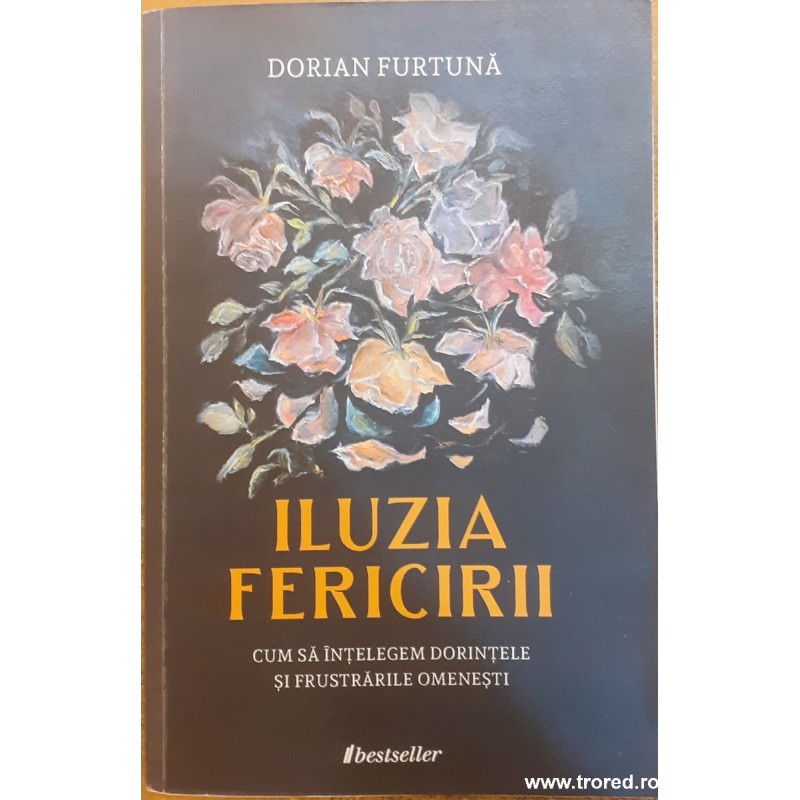 Iluzia fericirii Cum sa intelegem dorintele si frustrarile omenesti