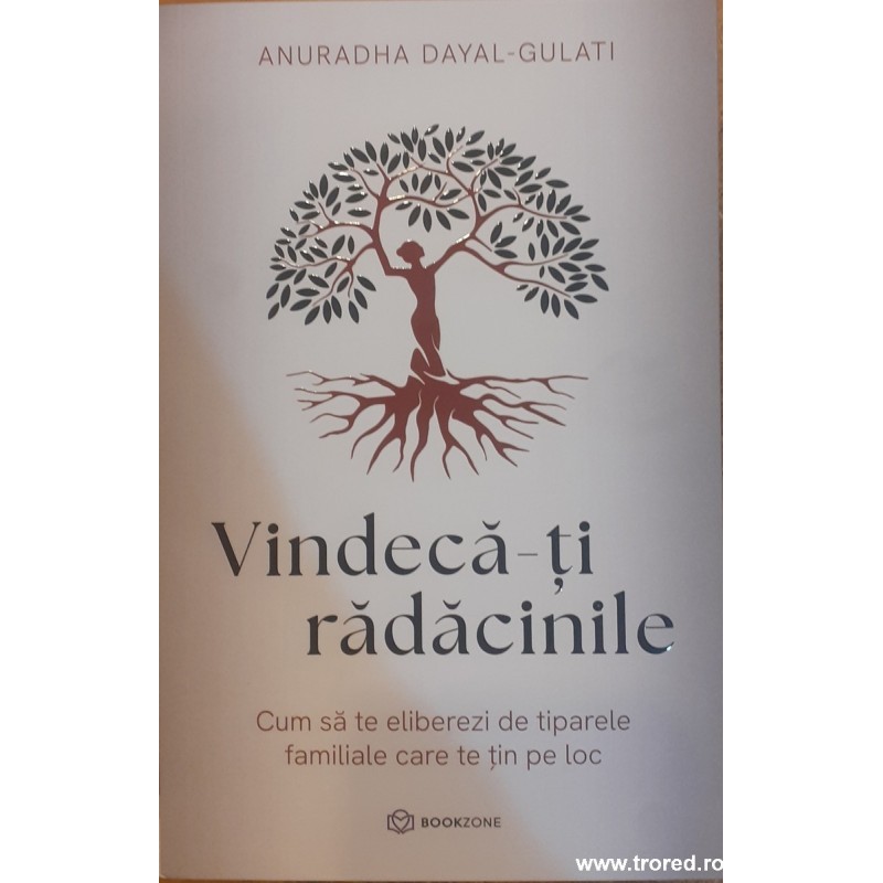Vindeca-ti radacinile Cum sa te eliberezi de tiparele familiale care te tin pe loc