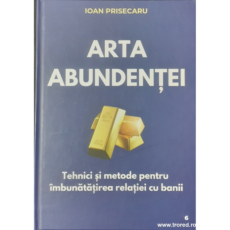 Arta abundentei Tehnici si metode pentru imbunatatirea relatiei cu banii