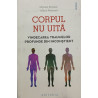 Corpul nu uita Vindecarea traumelor profunde din inconstient