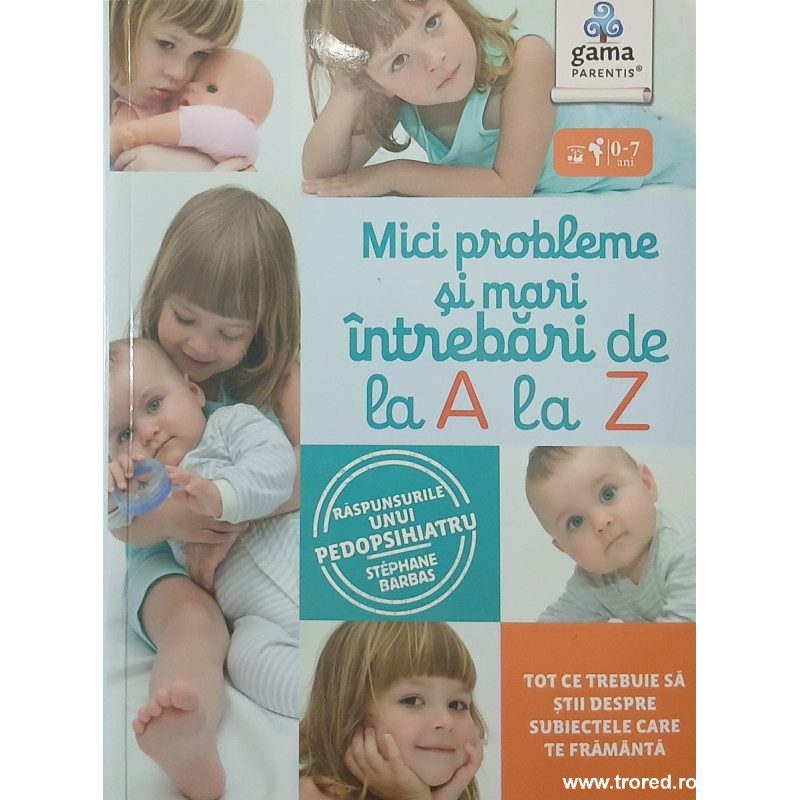 Mici probleme si mari intrebari de la A la Z Raspunsurile unui pedopsihiatru