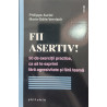Fii asertiv! 50 de exercitii practice, ca sa te exprimi fara agresivitate si fara teama